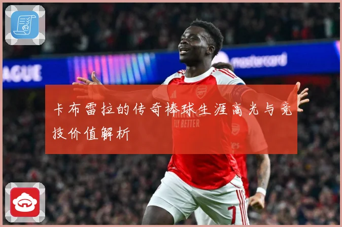 卡布雷拉的传奇棒球生涯高光与竞技价值解析