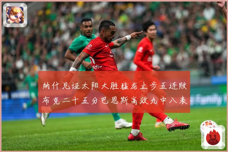纳什见证太阳大胜猛龙止步五连败布克二十五分巴恩斯高效九中八表赛场复盘