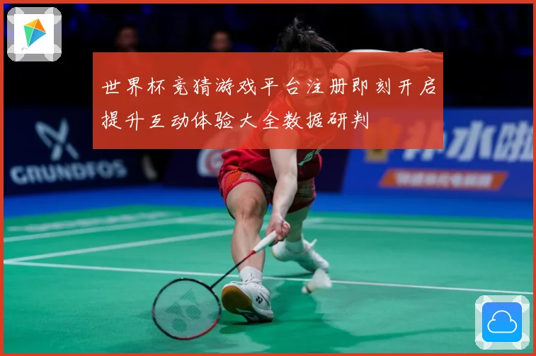 世界杯竞猜游戏平台注册即刻开启提升互动体验大全数据研判