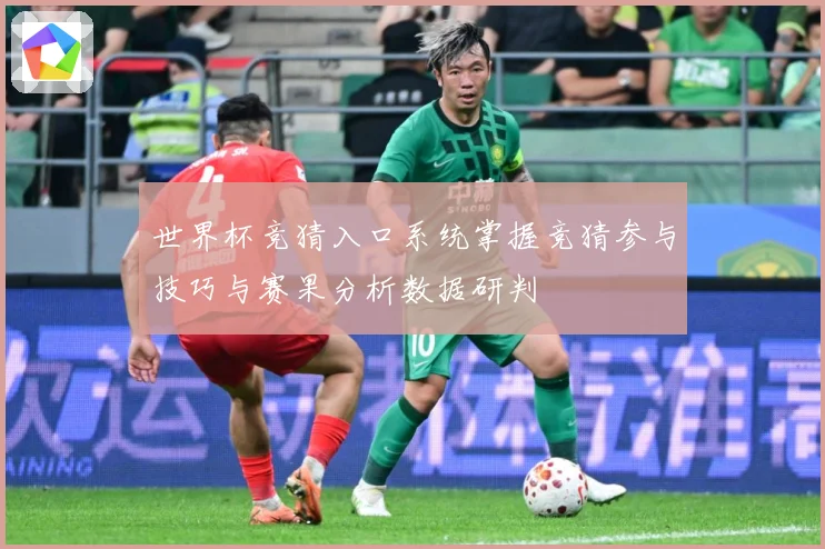 世界杯竞猜入口系统掌握竞猜参与技巧与赛果分析数据研判