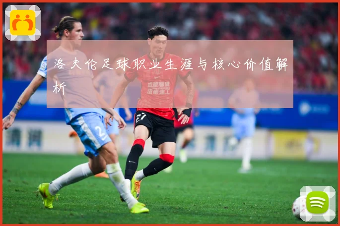 洛夫伦足球职业生涯与核心价值解析