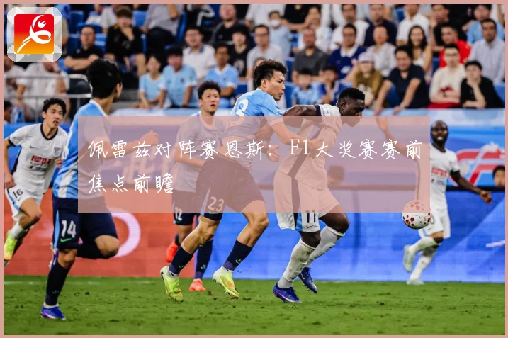 佩雷兹对阵赛恩斯：F1大奖赛赛前焦点前瞻