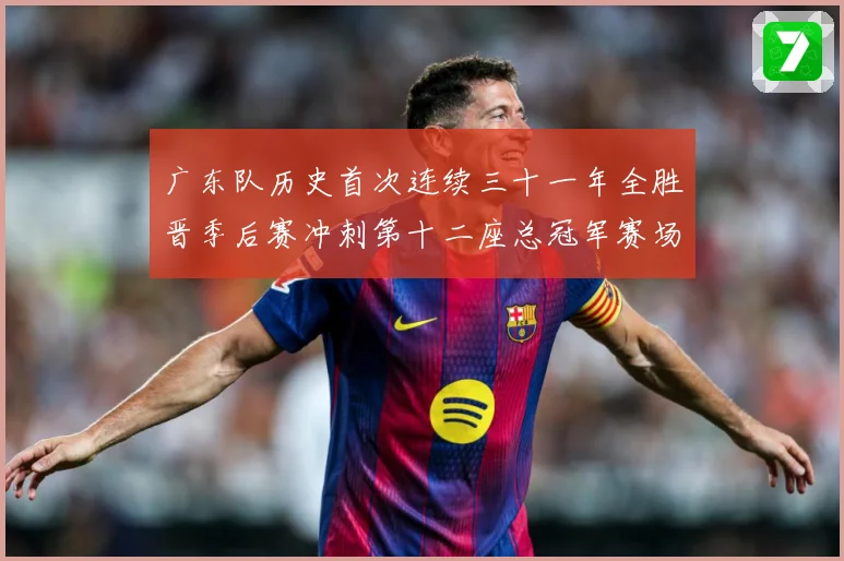 广东队历史首次连续三十一年全胜晋季后赛冲刺第十二座总冠军赛场复盘