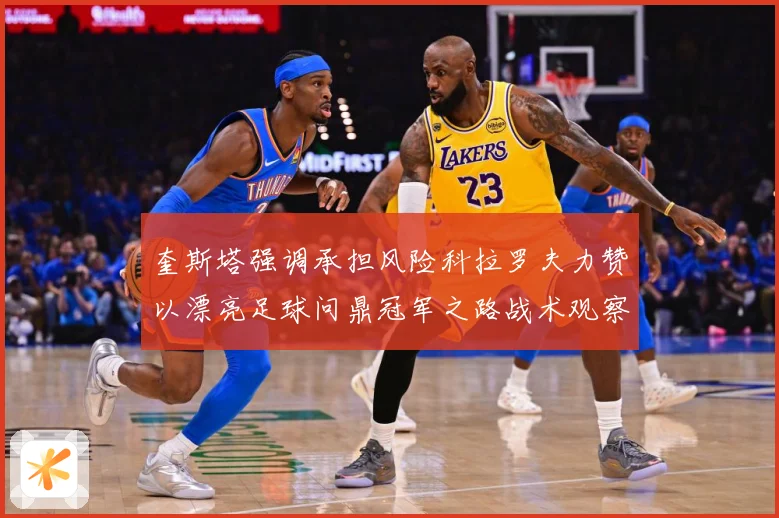 奎斯塔强调承担风险科拉罗夫力赞以漂亮足球问鼎冠军之路战术观察