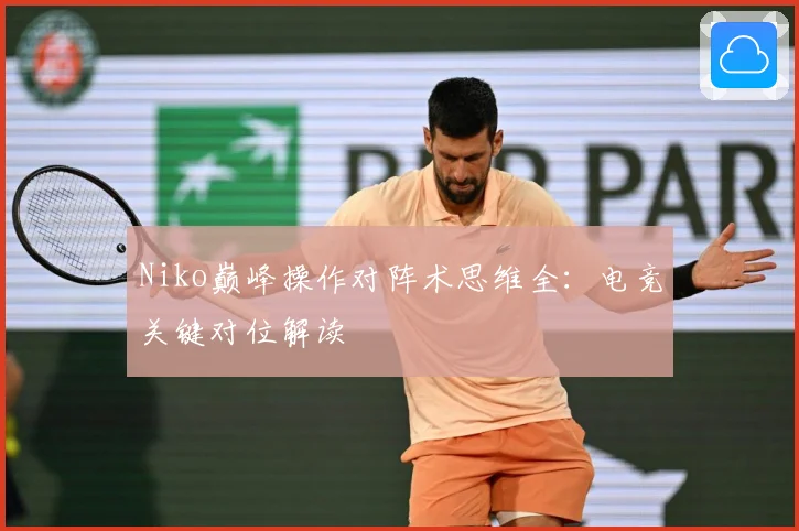 Niko巅峰操作对阵术思维全：电竞关键对位解读