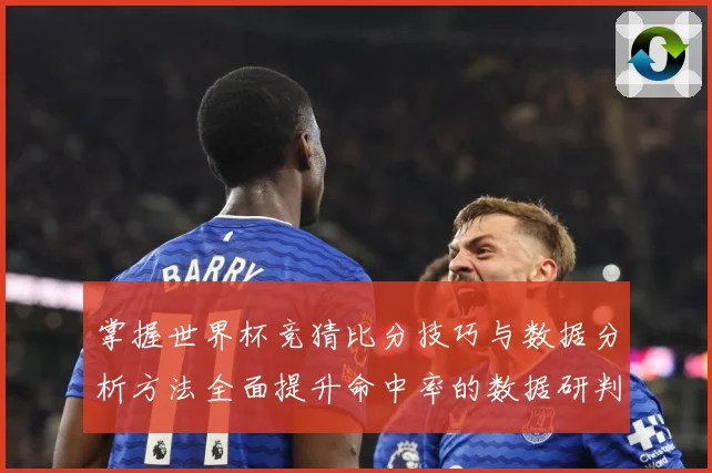 掌握世界杯竞猜比分技巧与数据分析方法全面提升命中率的数据研判