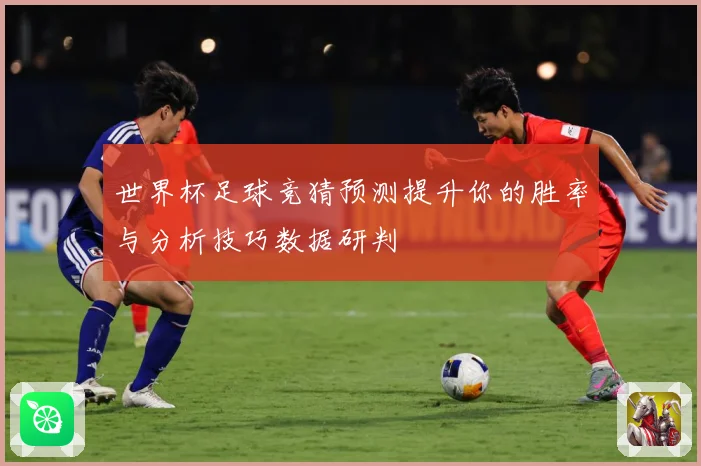 世界杯足球竞猜预测提升你的胜率与分析技巧数据研判