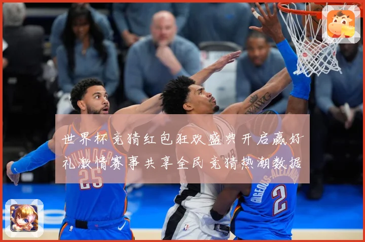 世界杯竞猜红包狂欢盛典开启赢好礼激情赛事共享全民竞猜热潮数据研判