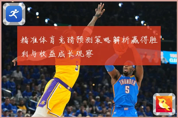 精准体育竞猜预测策略解析赢得胜利与收益成长观察