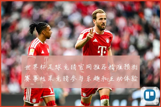 世界杯足球竞猜官网推荐精准预测赛事结果竞猜参与乐趣和互动体验数据研判