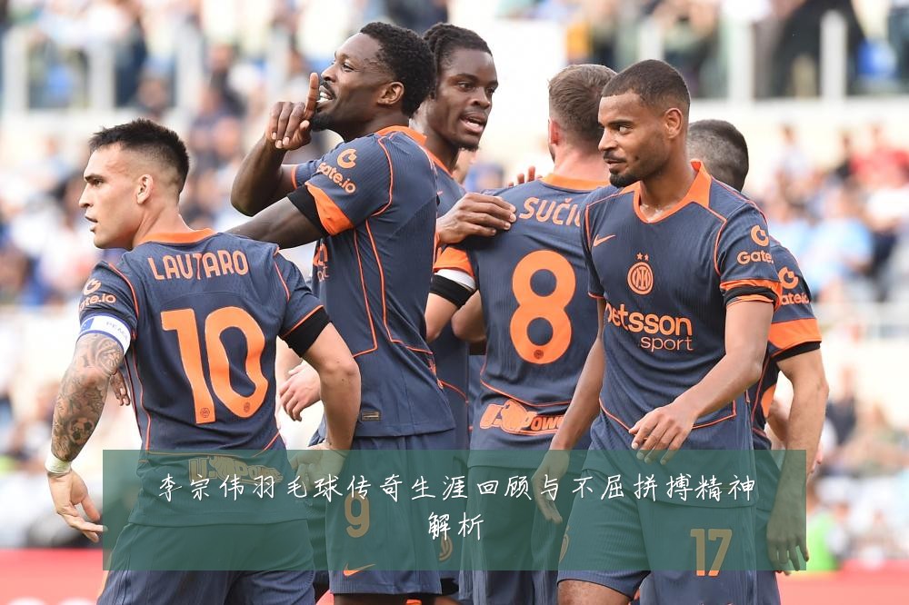 李宗伟羽毛球传奇生涯回顾与不屈拼搏精神解析