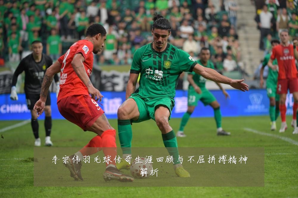 李宗伟羽毛球传奇生涯回顾与不屈拼搏精神解析