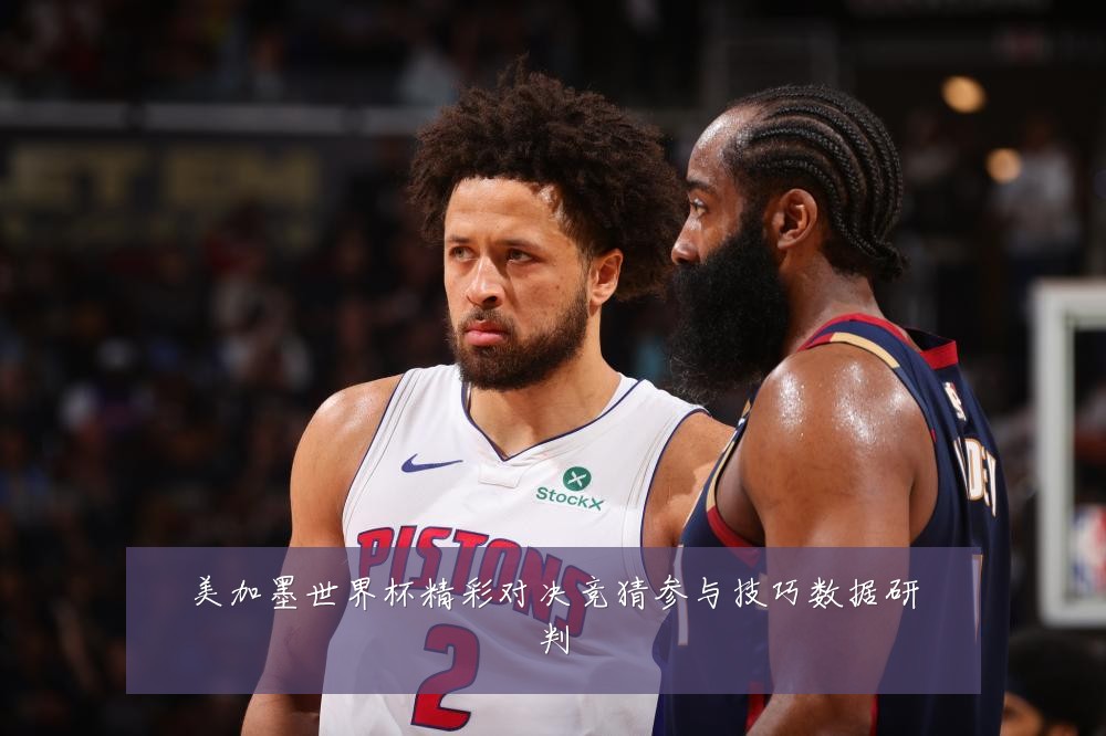 美加墨世界杯精彩对决竞猜参与技巧数据研判