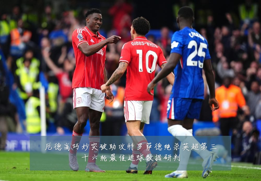 厄德高巧妙突破助攻特罗萨德绝杀英超第三十六轮最佳进球数据研判