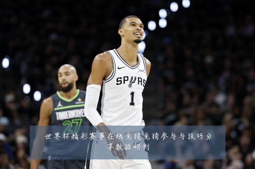 世界杯精彩赛事在线竞猜竞猜参与与技巧分享数据研判