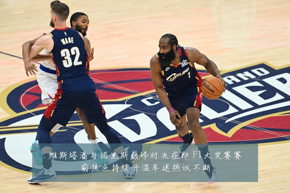维斯塔潘与诺里斯巅峰对决在即 F1大奖赛赛前焦点持续升温车迷热议不断