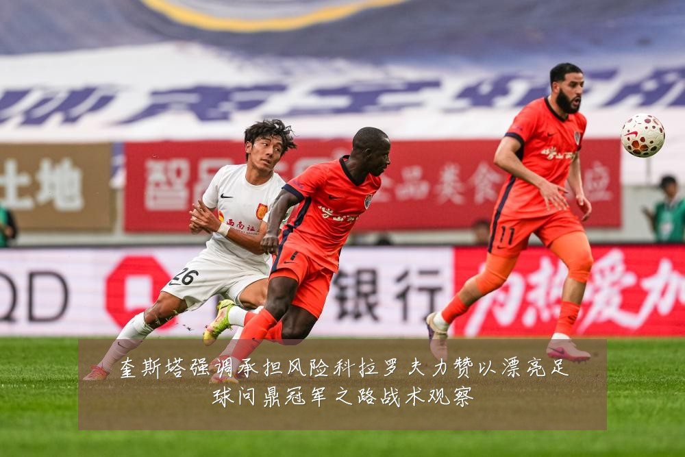 奎斯塔强调承担风险科拉罗夫力赞以漂亮足球问鼎冠军之路战术观察